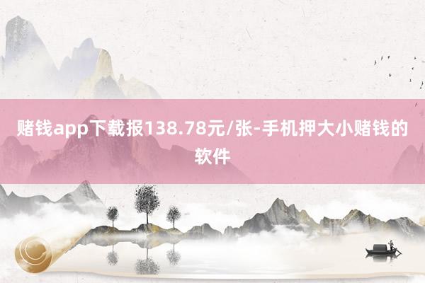 赌钱app下载报138.78元/张-手机押大小赌钱的软件