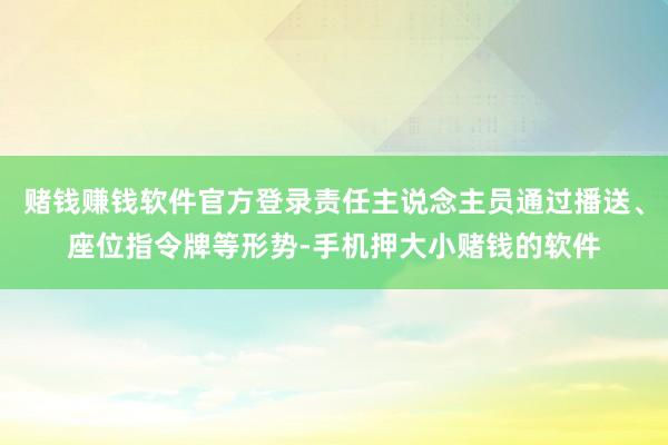 赌钱赚钱软件官方登录责任主说念主员通过播送、座位指令牌等形势-手机押大小赌钱的软件
