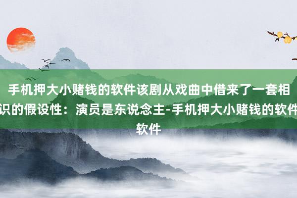 手机押大小赌钱的软件该剧从戏曲中借来了一套相识的假设性：演员是东说念主-手机押大小赌钱的软件
