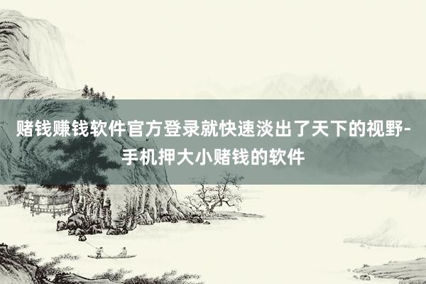 赌钱赚钱软件官方登录就快速淡出了天下的视野-手机押大小赌钱的软件
