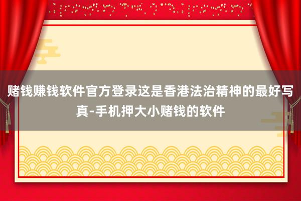 赌钱赚钱软件官方登录这是香港法治精神的最好写真-手机押大小赌钱的软件