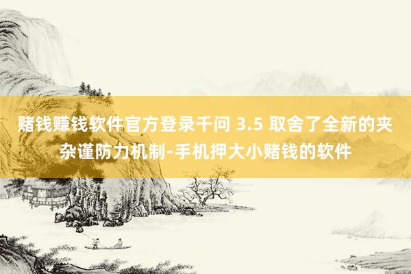 赌钱赚钱软件官方登录千问 3.5 取舍了全新的夹杂谨防力机制-手机押大小赌钱的软件