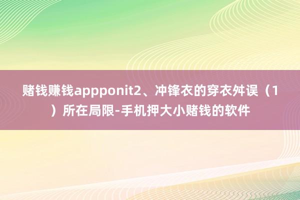 赌钱赚钱appponit2、冲锋衣的穿衣舛误(1)所在局限-手机押大小赌钱的软件